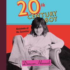 Twentieth-Century Boy: Notebooks of the Seventies Audiobook, by Duncan Hannah