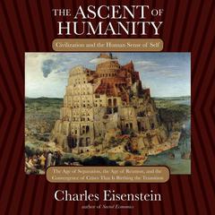 The Ascent of Humanity: Civilization and the Human Sense of Self Audiobook, by Charles Eisenstein