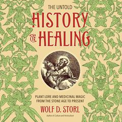The Untold History of Healing: Plant Lore and Medicinal Magic from the Stone Age to Present Audiobook, by Wolf D. Storl