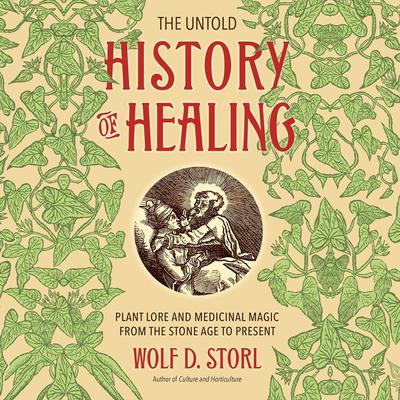 The Untold History of Healing: Plant Lore and Medicinal Magic from the Stone Age to Present Audiobook, by Wolf D. Storl