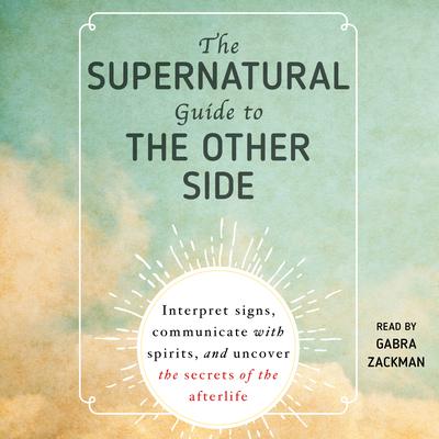 The Supernatural Guide to the Other Side: Interpret Signs, Communicate with Spirits, and Uncover the Secrets of the Afterlife Audiobook, by Adams Media
