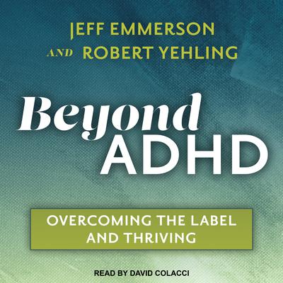 Beyond ADHD: Overcoming the Label and Thriving Audiobook, by Robert Yehling