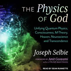 The Physics of God: Unifying Quantum Physics, Consciousness, M-Theory, Heaven, Neuroscience and Transcendence Audiobook, by Joseph Selbie