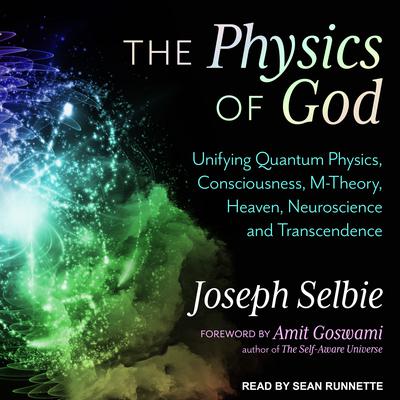 The Physics of God: Unifying Quantum Physics, Consciousness, M-Theory, Heaven, Neuroscience and Transcendence Audiobook, by Joseph Selbie