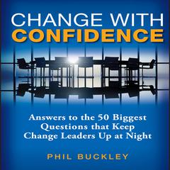 Change With Confidence: Answers to the 50 Biggest Questions that Keep Change Leaders Up at Night Audiobook, by Phil Buckley