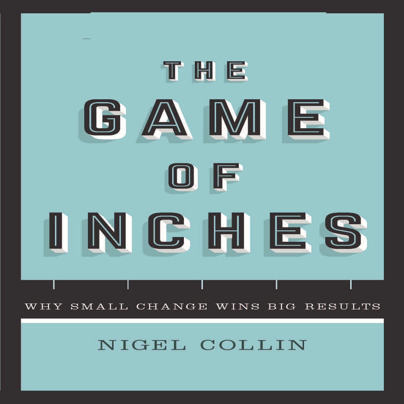 The Game of Inches: Why Small Change Wins Big Results Audiobook, by Nigel Collin