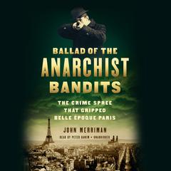 Ballad of the Anarchist Bandits: The Crime Spree that Gripped Belle Epoque Paris Audiobook, by John Merriman