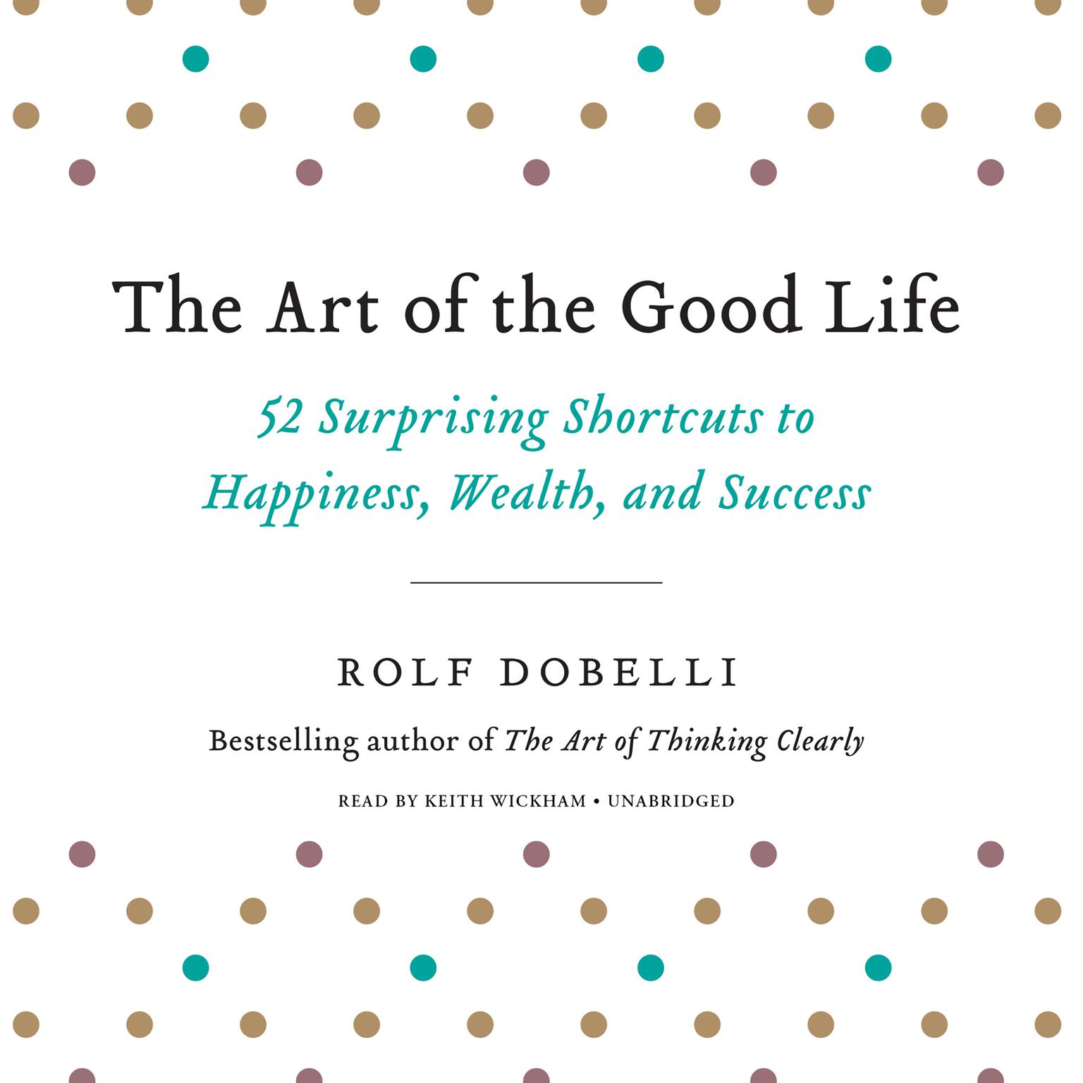 The Art of the Good Life: 52 Surprising Shortcuts to Happiness, Wealth, and Success Audiobook, by Rolf Dobelli