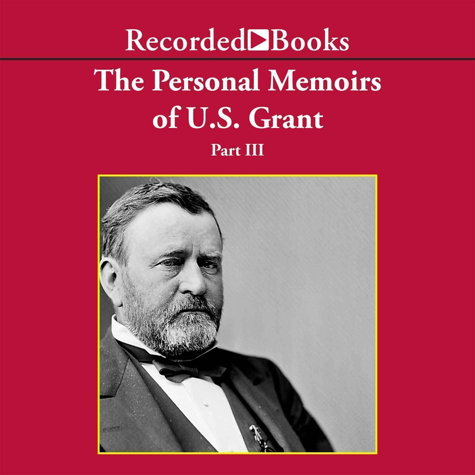 Personal Memoirs of Ulysses S. Grant, Part Three: The Wilderness Campaign; Surrender at Appomattox Audiobook, by Ulysses S. Grant