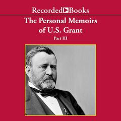Personal Memoirs of Ulysses S. Grant, Part Three: The Wilderness Campaign; Surrender at Appomattox Audiobook, by 