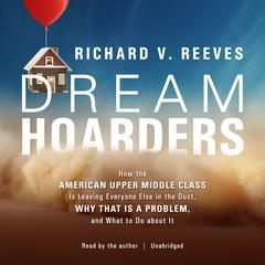 Dream Hoarders: How the American Upper Middle Class Is Leaving Everyone Else in the Dust, Why That Is a Problem, and What to Do about It Audiobook, by 
