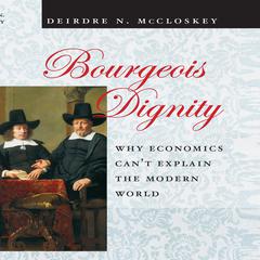 Bourgeois Dignity: Why Economics Cant Explain the Modern World Audiobook, by Deirdre N. McCloskey