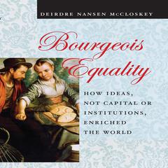 Bourgeois Equality: How Ideas, Not Capital or Institutions, Enriched the World Audiobook, by Deirdre N. McCloskey
