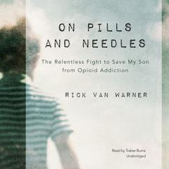 On Pills and Needles: The Relentless Fight to Save My Son from Opioid Addiction Audiobook, by Rick Van Warner