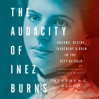 The Audacity of Inez Burns: Dreams, Desire, Treachery, and Ruin in the City of Gold Audiobook, by Stephen G. Bloom
