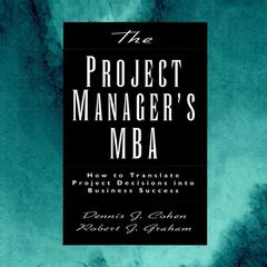 The Project Managers MBA: How to Translate Project Decisions into Business Success Audiobook, by Dennis J. Cohen