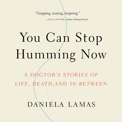 You Can Stop Humming Now: A Doctors Stories of Life, Death, and in Between Audiobook, by Daniela Lamas