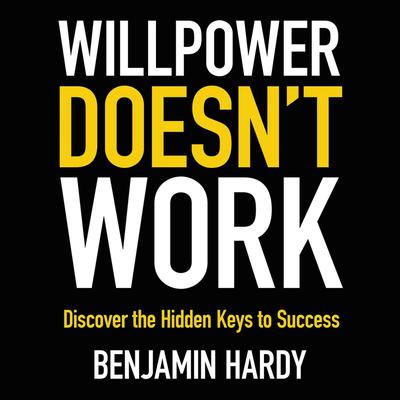 Willpower Doesn't Work: Discover the Hidden Keys to Success Audiobook, by Benjamin Hardy