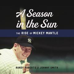 A Season in the Sun: The Rise of Mickey Mantle Audiobook, by Randy Roberts, Johnny Smith