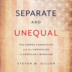 Separate and Unequal: The Kerner Commission and the Unraveling of American Liberalism Audiobook, by Steven M. Gillon
