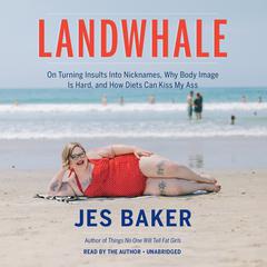 Landwhale: On Turning Insults Into Nicknames, Why Body Image Is Hard, and How Diets Can Kiss My Ass Audiobook, by Jes M. Baker