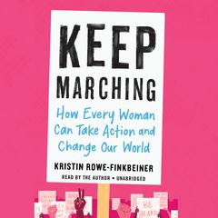 Keep Marching: How Every Woman Can Take Action and Change Our World Audiobook, by Kristin Rowe-Finkbeiner