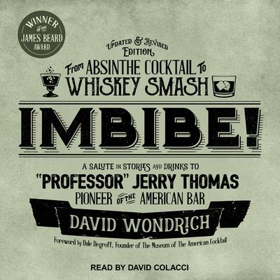 Imbibe! Updated and Revised Edition: From Absinthe Cocktail to Whiskey Smash, a Salute in Stories and Drinks to Professor Jerry Thomas, Pioneer of the American Bar Audiobook, by David Wondrich