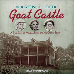 Goat Castle: A True Story of Murder, Race, and the Gothic South Audiobook, by Karen L. Cox