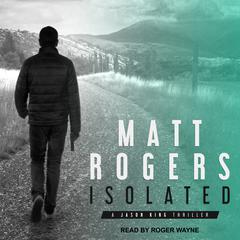 Isolated: A Jason King Thriller Audiobook, by Matt Rogers