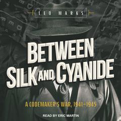 Between Silk and Cyanide: A Codemaker’s War, 1941-1945 Audiobook, by Leo Marks