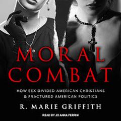 Moral Combat: How Sex Divided American Christians and Fractured American Politics Audiobook, by R. Marie Griffith