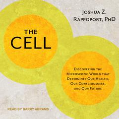 The Cell: Discovering the Microscopic World that Determines Our Health, Our Consciousness, and Our Future Audiobook, by 