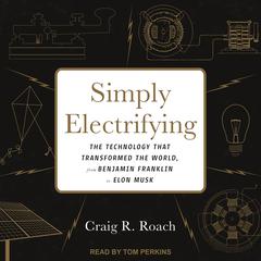 Simply Electrifying: The Technology that Transformed the World, from Benjamin Franklin to Elon Musk Audiobook, by Craig R. Roach