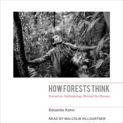 How Forests Think: Toward an Anthropology Beyond the Human Audiobook, by Eduardo Kohn