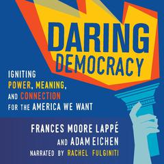 Daring Democracy: Igniting Power, Meaning, and Connection for the America We Want Audiobook, by Adam Eichen