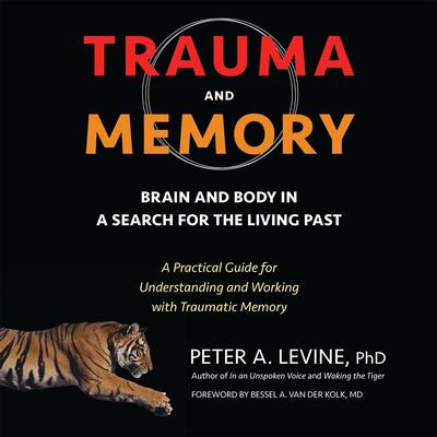 Trauma and Memory: Brain and Body in a Search for the Living Past: A Practical Guide for Understanding and Working with Traumatic Memory Audiobook, by Peter A. Levine