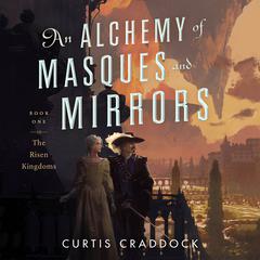 An Alchemy of Masques and Mirrors: Book One in the Risen Kingdoms Audiobook, by Curtis Craddock
