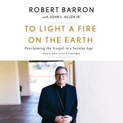 To Light a Fire on the Earth: Proclaiming the Gospel in a Secular Age Audiobook, by Robert Barron