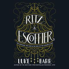 Ritz and Escoffier: The Hotelier, The Chef, and the Rise of the Leisure Class Audiobook, by Luke Barr