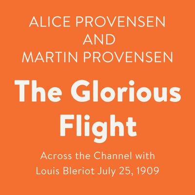 The Glorious Flight: Across the Channel with Louis Bleriot July 25, 1909 Audiobook, by Alice Provensen
