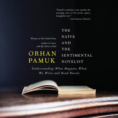 The Naive and the Sentimental Novelist: Understanding What Happens When We Write and Read Novels Audiobook, by Orhan Pamuk