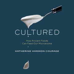 Cultured: How Ancient Foods Can Feed Our Microbiome Audiobook, by Katherine Harmon Courage