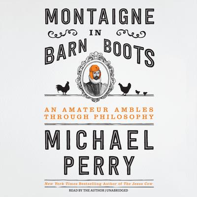 Montaigne in Barn Boots: An Amateur Ambles through Philosophy Audiobook, by Michael Perry