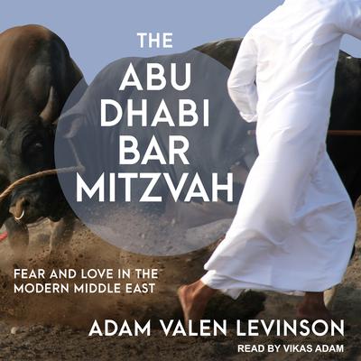 The Abu Dhabi Bar Mitzvah: Fear and Love in the Modern Middle East Audiobook, by Adam Valen Levinson