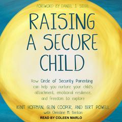 Raising a Secure Child: How Circle of Security Parenting Can Help You Nurture Your Child's Attachment, Emotional Resilience, and Freedom to Explore Audiobook, by Kent Hoffman