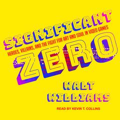 Significant Zero: Heroes, Villains, and the Fight for Art and Soul in Video Games Audiobook, by Walt Williams