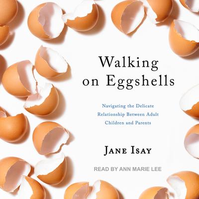 Walking on Eggshells: Navigating the Delicate Relationship Between Adult Children and Parents Audiobook, by Jane Isay