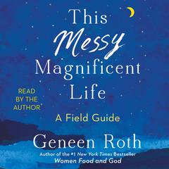This Messy Magnificent Life: A Field Guide Audiobook, by Geneen Roth