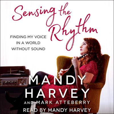 Sensing the Rhythm: Finding My Voice in a World Without Sound Audiobook, by Mandy Harvey