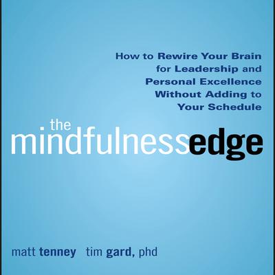 The Mindfulness Edge: How to Rewire Your Brain for Leadership and Personal Excellence Without Adding to Your Schedule Audiobook, by Matt Tenney